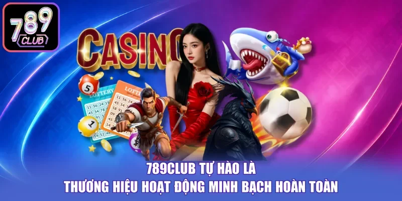 789CLUB tự hào là thương hiệu hoạt động minh bạch hoàn toàn