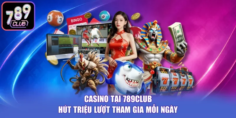 Casino tại 789CLUB hút triệu lượt tham gia mỗi ngày